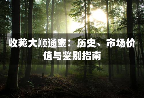 收藏大顺通宝：历史、市场价值与鉴别指南