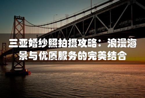 三亚婚纱照拍摄攻略：浪漫海景与优质服务的完美结合