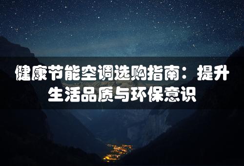 健康节能空调选购指南：提升生活品质与环保意识