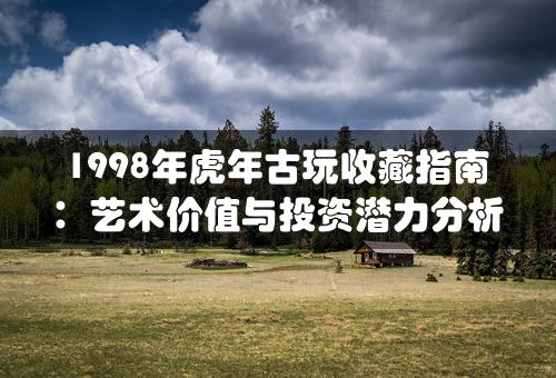 1998年虎年古玩收藏指南：艺术价值与投资潜力分析