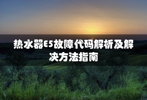 热水器E5故障代码解析及解决方法指南