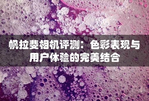 帆拉斐相机评测：色彩表现与用户体验的完美结合