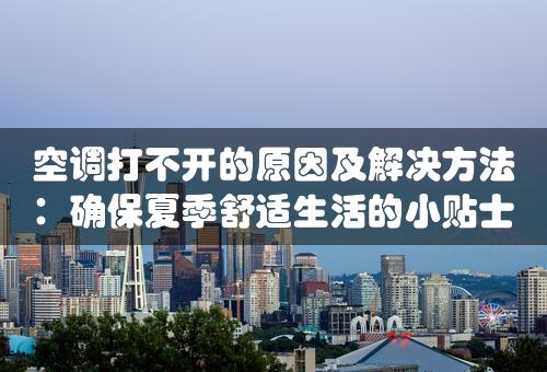 空调打不开的原因及解决方法：确保夏季舒适生活的小贴士