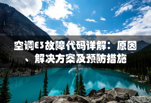 空调E3故障代码详解：原因、解决方案及预防措施