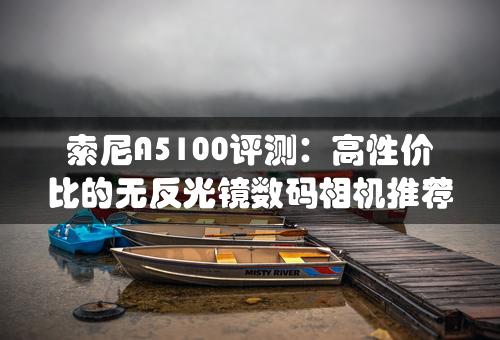 索尼A5100评测：高性价比的无反光镜数码相机推荐