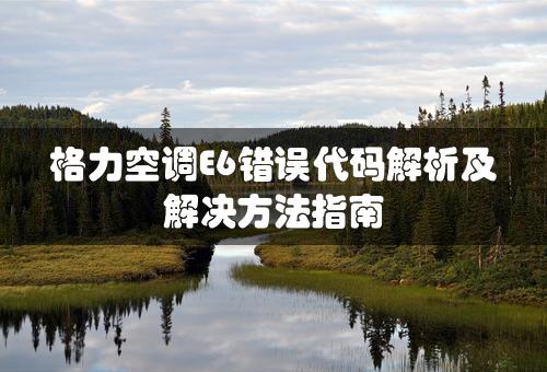 格力空调E6错误代码解析及解决方法指南