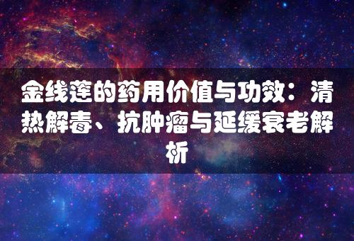 金线莲的药用价值与功效：清热解毒、抗肿瘤与延缓衰老解析