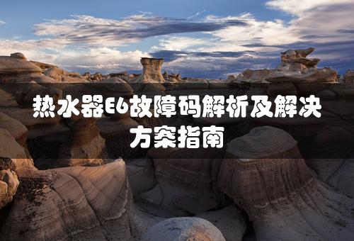 热水器E6故障码解析及解决方案指南