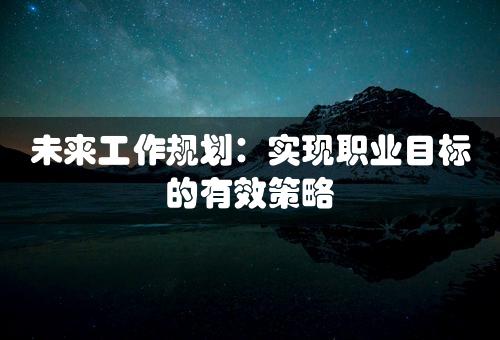 未来工作规划：实现职业目标的有效策略