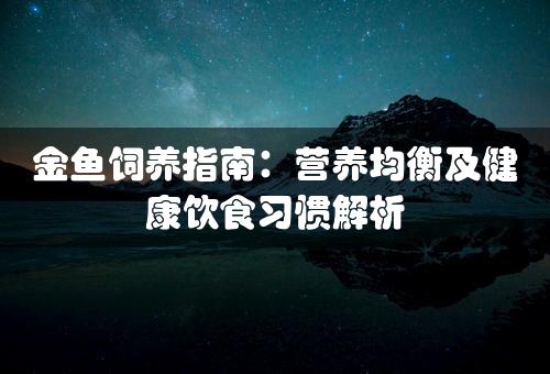 金鱼饲养指南：营养均衡及健康饮食习惯解析