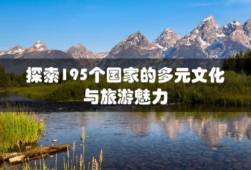 探索195个国家的多元文化与旅游魅力