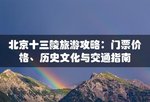 北京十三陵旅游攻略：门票价格、历史文化与交通指南