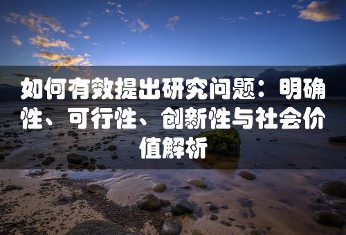 如何有效提出研究问题：明确性、可行性、创新性与社会价值解析