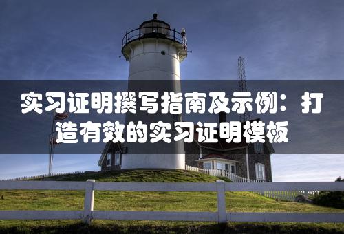 实习证明撰写指南及示例：打造有效的实习证明模板