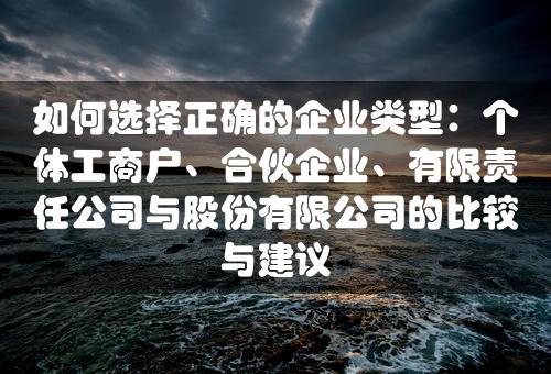 如何选择正确的企业类型：个体工商户、合伙企业、有限责任公司与股份有限公司的比较与建议