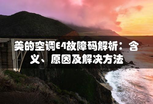 美的空调E4故障码解析：含义、原因及解决方法