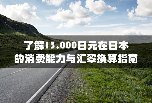 了解13,000日元在日本的消费能力与汇率换算指南