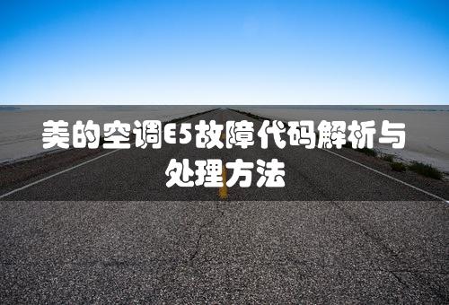 美的空调E5故障代码解析与处理方法