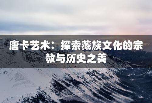 唐卡艺术：探索藏族文化的宗教与历史之美