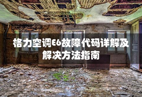 格力空调E6故障代码详解及解决方法指南