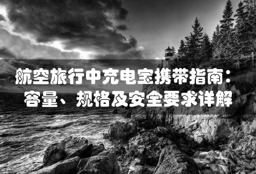 航空旅行中充电宝携带指南：容量、规格及安全要求详解