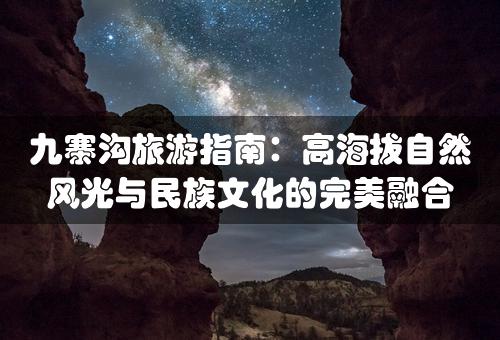 九寨沟旅游指南：高海拔自然风光与民族文化的完美融合