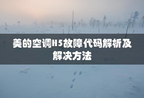 美的空调H5故障代码解析及解决方法