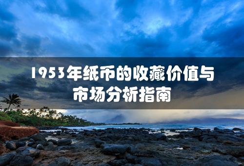 1953年纸币的收藏价值与市场分析指南