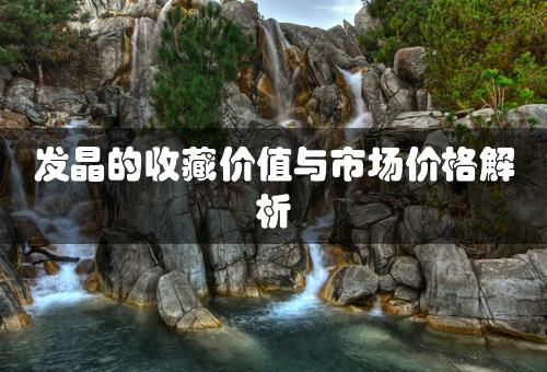 发晶的收藏价值与市场价格解析