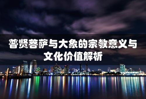 普贤菩萨与大象的宗教意义与文化价值解析