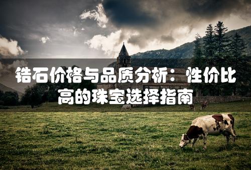 锆石价格与品质分析：性价比高的珠宝选择指南