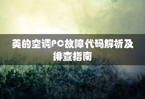 美的空调PC故障代码解析及排查指南