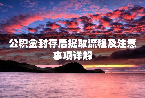 公积金封存后提取流程及注意事项详解