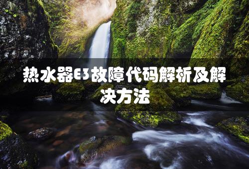 热水器E3故障代码解析及解决方法