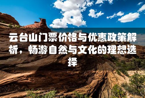 云台山门票价格与优惠政策解析，畅游自然与文化的理想选择