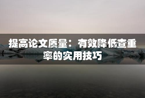 提高论文质量：有效降低查重率的实用技巧