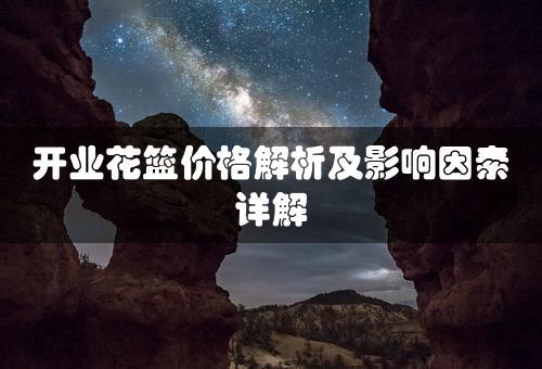 开业花篮价格解析及影响因素详解