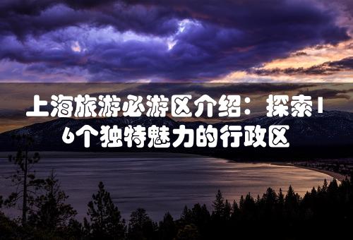 上海旅游必游区介绍：探索16个独特魅力的行政区