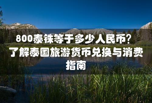 800泰铢等于多少人民币？了解泰国旅游货币兑换与消费指南