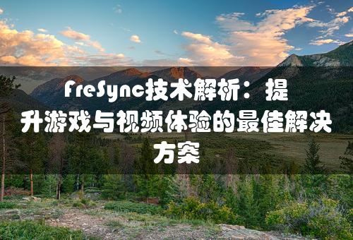 FreSync技术解析：提升游戏与视频体验的最佳解决方案