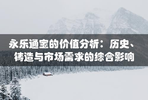 永乐通宝的价值分析：历史、铸造与市场需求的综合影响