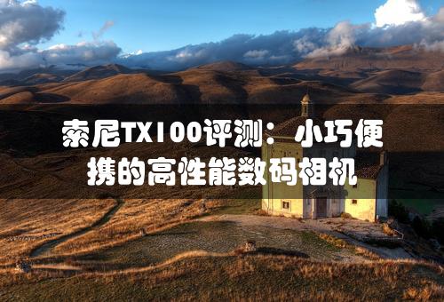 索尼TX100评测：小巧便携的高性能数码相机