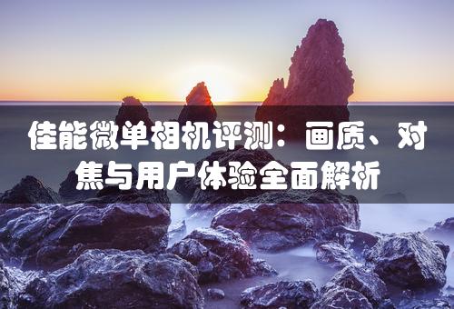 佳能微单相机评测：画质、对焦与用户体验全面解析