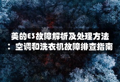 美的E3故障解析及处理方法：空调和洗衣机故障排查指南