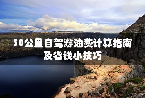 30公里自驾游油费计算指南及省钱小技巧