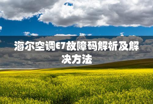 海尔空调E7故障码解析及解决方法