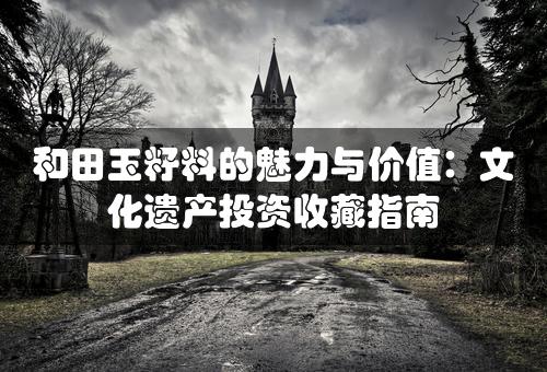 和田玉籽料的魅力与价值：文化遗产投资收藏指南