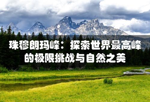 珠穆朗玛峰：探索世界最高峰的极限挑战与自然之美