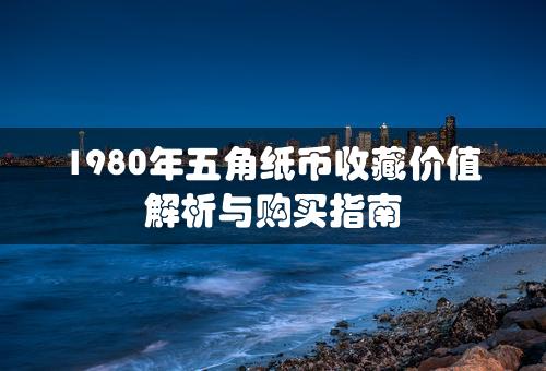 1980年五角纸币收藏价值解析与购买指南