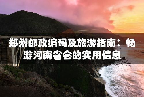 郑州邮政编码及旅游指南：畅游河南省会的实用信息